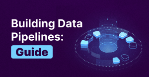 Building Data Pipelines: A Step-by-Step Guide 2024
