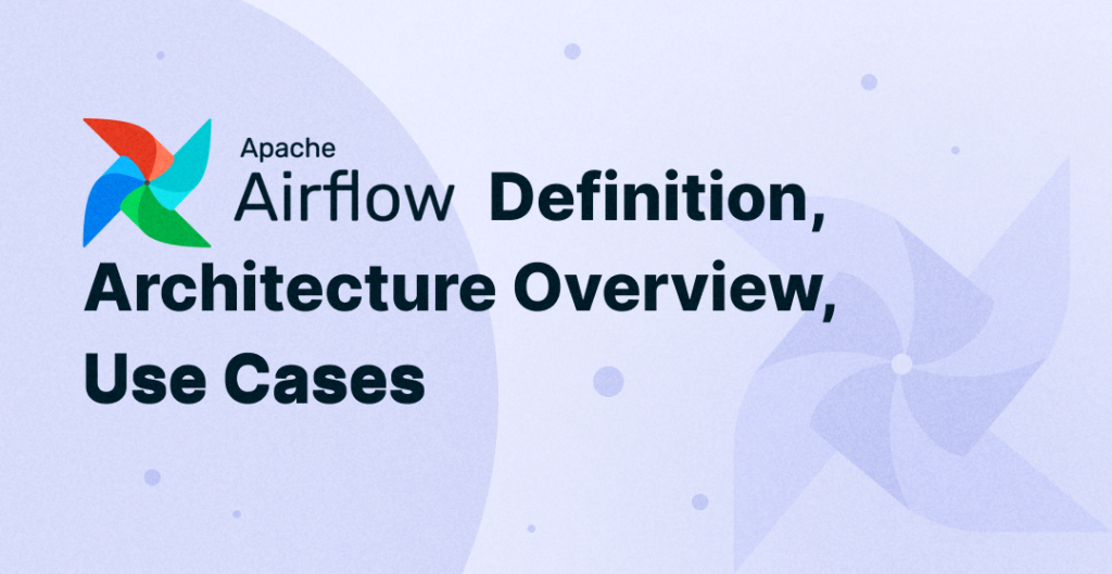 Apache Airflow: Definition, Architecture Overview, Use Cases